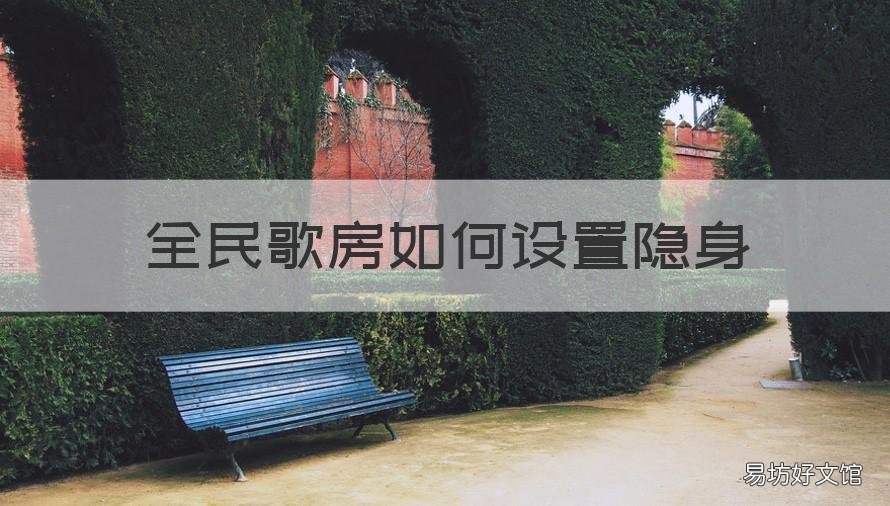 全民歌房如何设置隐身 全民怎么隐身 去歌房会让人看不到