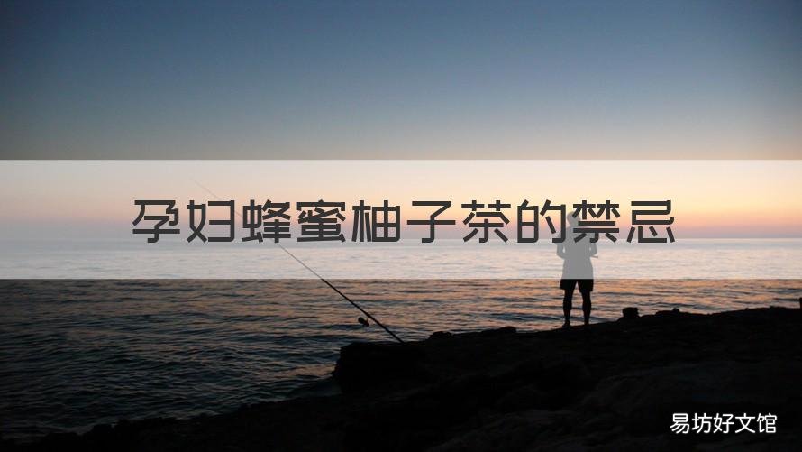 孕妇蜂蜜柚子茶的禁忌 孕妇蜂蜜柚子茶的禁忌是什么