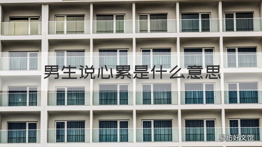 男生说心累是什么意思 男人说心累是什么意思
