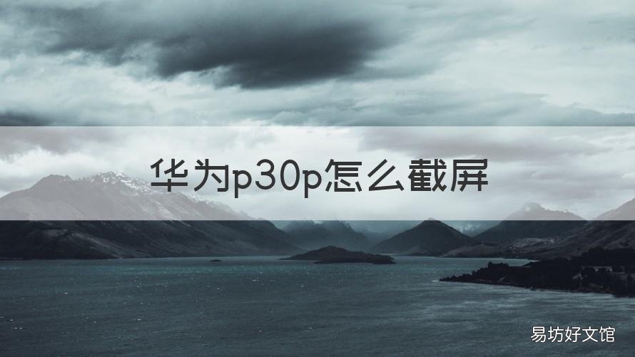华为p30p怎么截屏 华为p30p如何截图