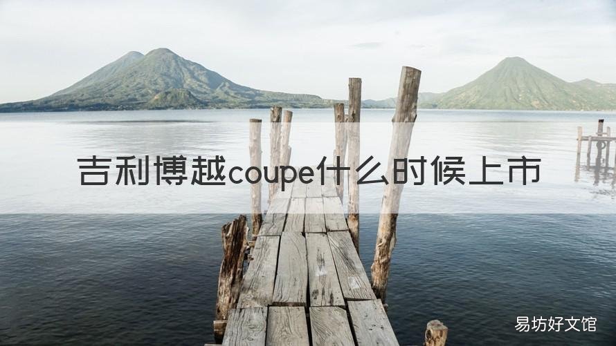 吉利博越coupe什么时候上市 吉利博越什么时候出来的