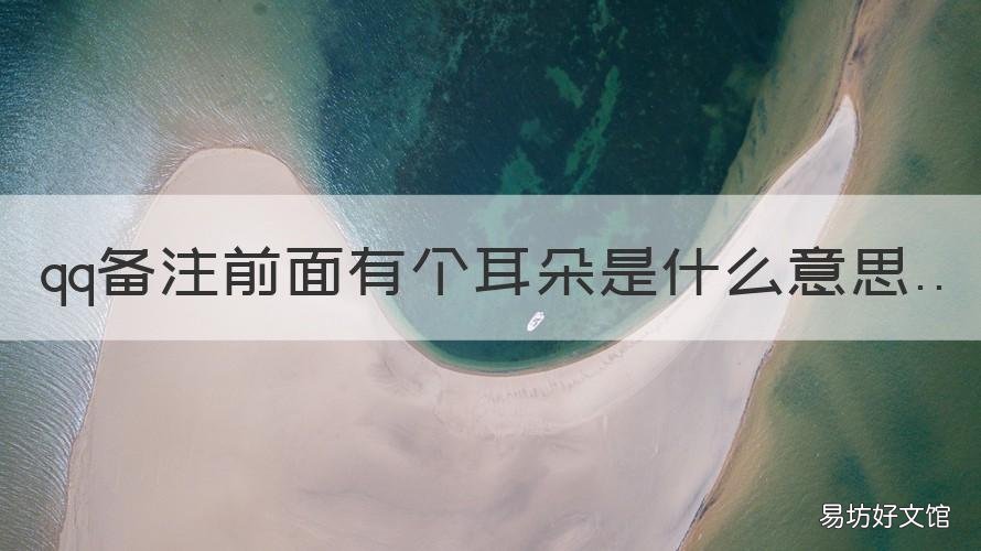 qq备注前面有个耳朵是什么意思 qq备注那里有个耳朵是什么意思