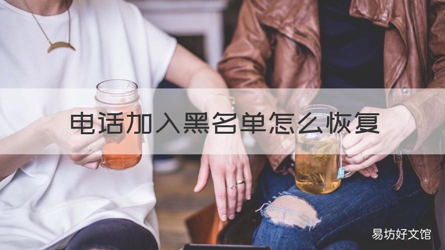电话加入黑名单怎么恢复 电话加入黑名单怎么恢复出来