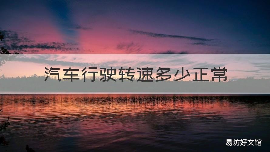汽车行驶转速多少正常 汽车行驶转速多少正常啊
