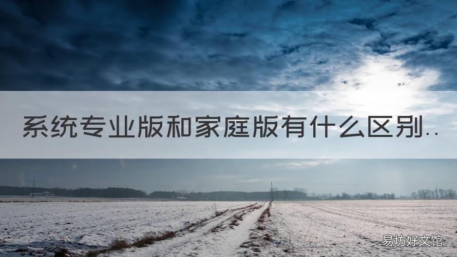 系统专业版和家庭版有什么区别 系统家庭版和专业版的区别