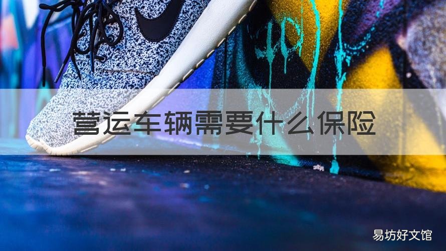 营运车辆需要什么保险 营运车辆必须买哪些保险