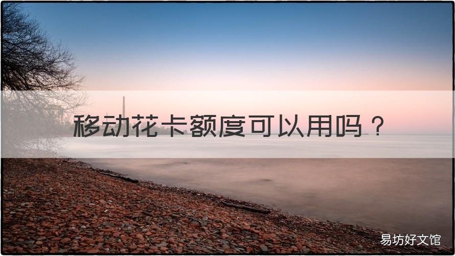 移动花卡额度可以用吗 移动花卡值得办理吗