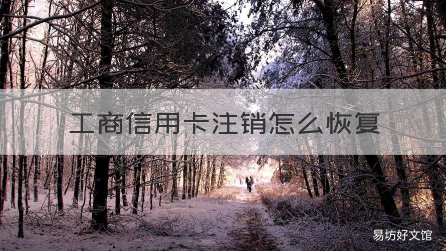 工商信用卡注销怎么恢复 工商银行卡注销还能恢复吗