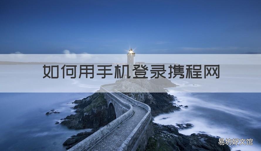 如何用手机登录携程网 如何用手机登录携程网平台