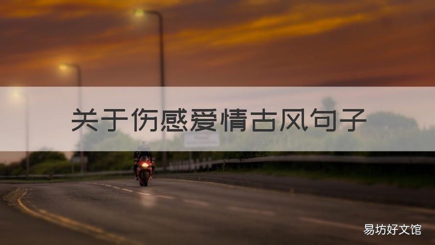 关于伤感爱情古风句子 古风的句子 伤感 唯美 爱情句子 诗意