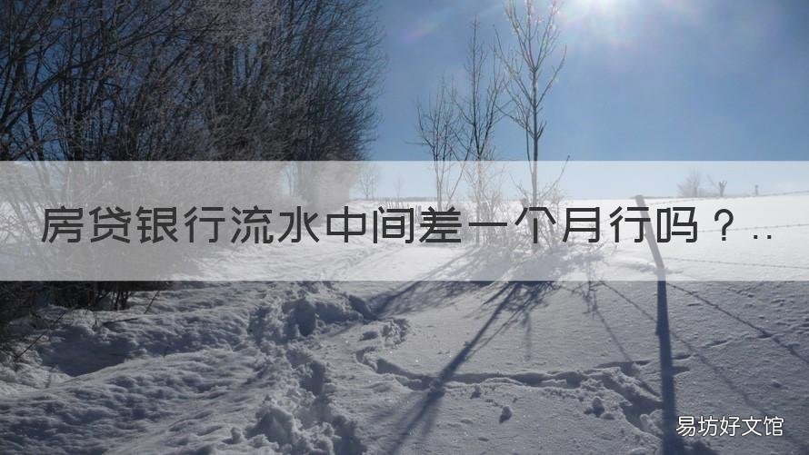 房贷银行流水中间差一个月行吗 房贷流水差一点可以不