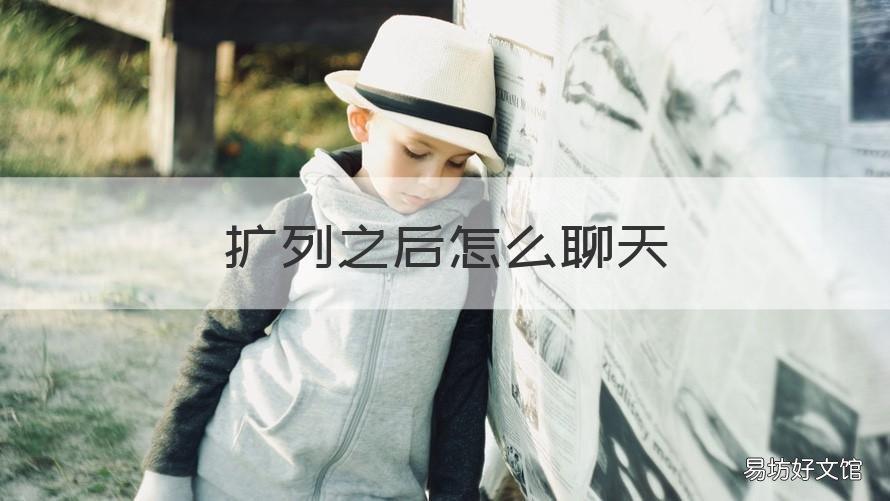 扩列之后怎么聊天 扩列要怎么聊天