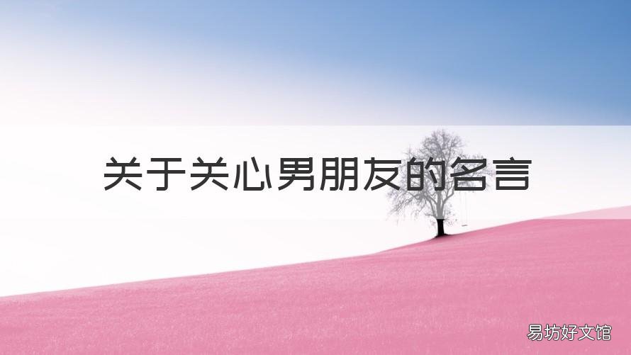 关于关心男朋友的名言 最温暖的关心男朋友的话