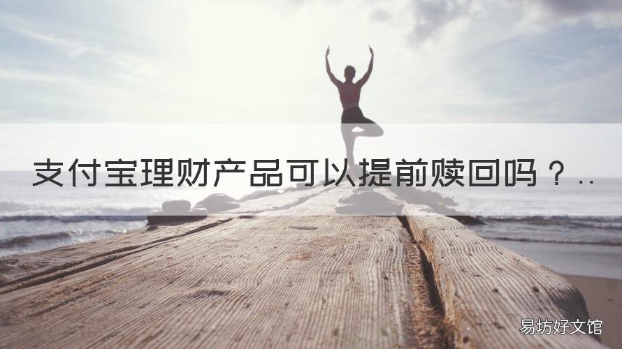 支付宝理财产品可以提前赎回吗 支付宝理财产品提前赎回多久到账
