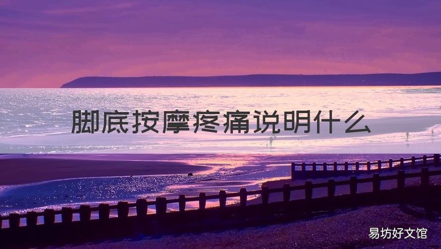 脚底按摩疼痛说明什么 脚底按摩疼痛说明什么 脚底按摩疼痛的原因