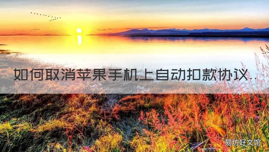 如何取消苹果手机上自动扣款协议 如何取消苹果手机自动扣款项目