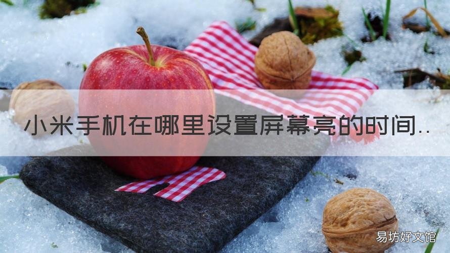 小米手机在哪里设置屏幕亮的时间 小米手机屏幕一直亮着,在哪儿设置?