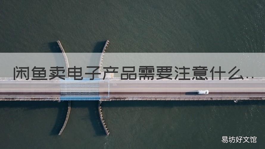 闲鱼卖电子产品需要注意什么 闲鱼上卖电子产品有保障吗
