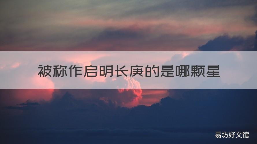 被称作启明长庚的是哪颗星 启明和长庚指的是