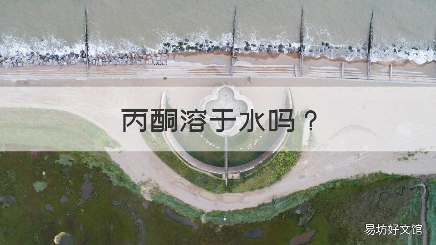 丙酮溶于水吗 丙酮溶于水吗有毒吗