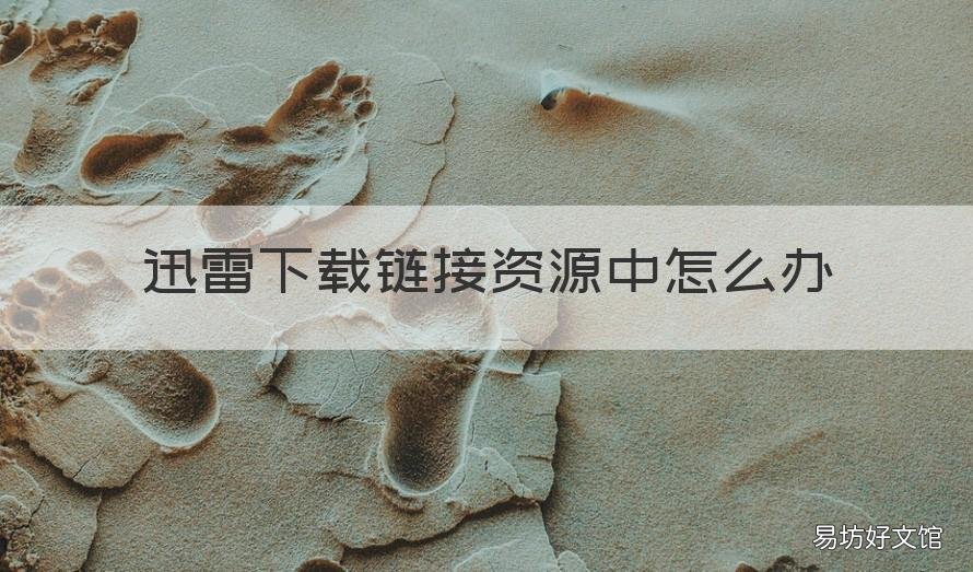 迅雷下载链接资源中怎么办 迅雷 连接资源中下载不了