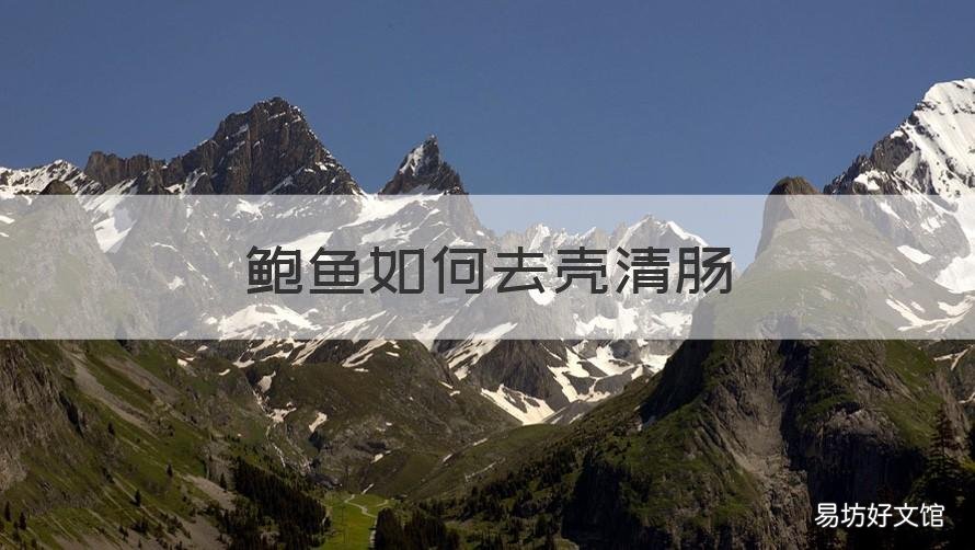 鲍鱼如何去壳清肠 鲍鱼怎么连壳去内脏