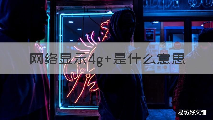 网络显示4g+是什么意思 移动网络显示4G+是啥情况