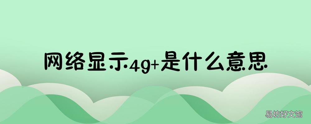 网络显示4g+是什么意思 移动网络显示4G+是啥情况