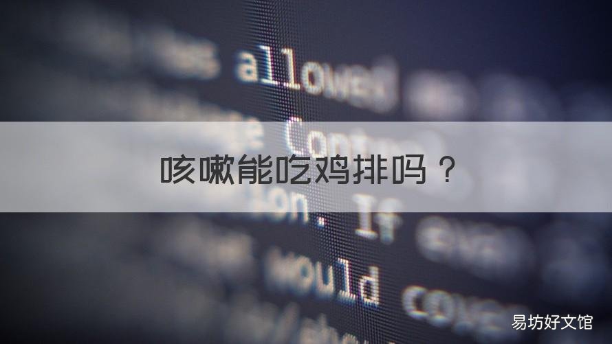 咳嗽能吃鸡排吗 咳嗽能吃鸡排吗儿童