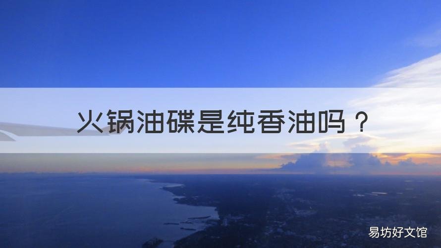 火锅油碟是纯香油吗 火锅香油碟的香油