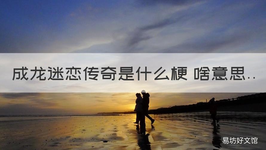 成龙迷恋传奇是什么梗 啥意思