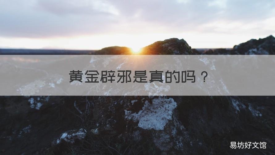 黄金辟邪是真的吗 为什么说黄金是辟邪的