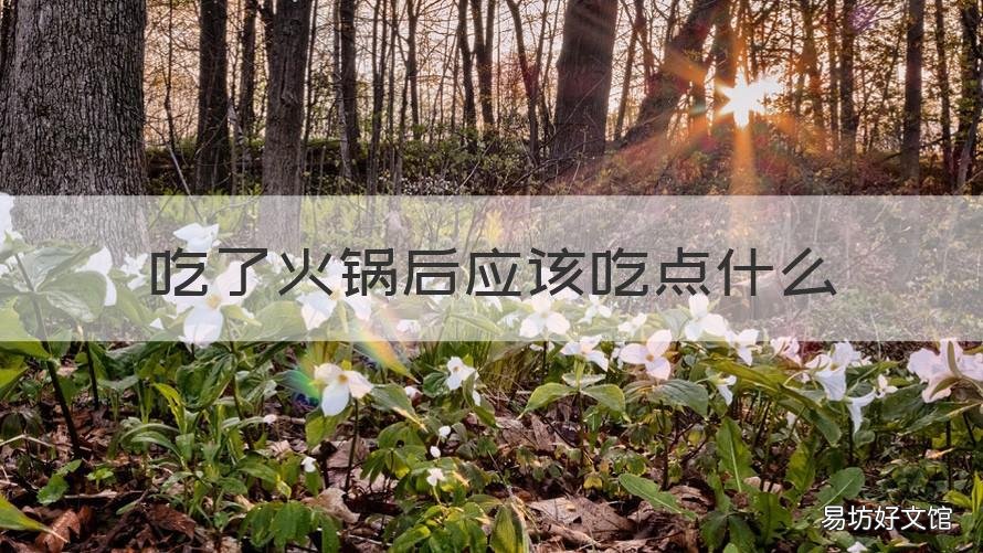 吃了火锅后应该吃点什么 吃完火锅后应该吃点什么