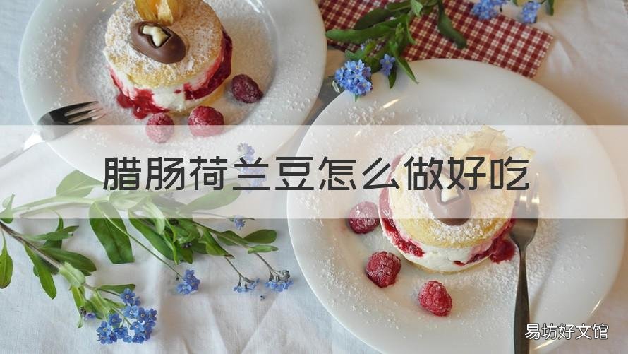 腊肠荷兰豆怎么做好吃 荷兰豆煮腊肠