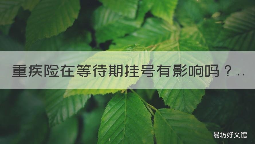 重疾险在等待期挂号有影响吗 重疾保险为什么有等待期?