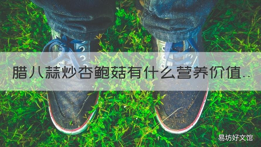 腊八蒜炒杏鲍菇有什么营养价值 杏鲍菇和腊八蒜怎么炒好吃