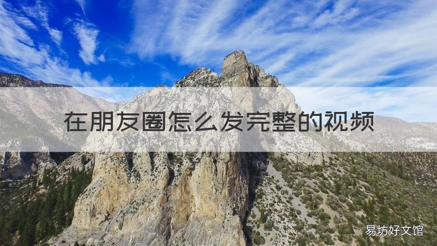 在朋友圈怎么发完整的视频 如何在朋友圈发完整视频