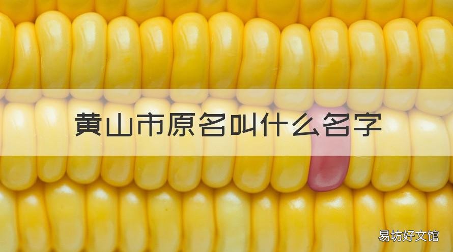 黄山市原名叫什么名字 黄山原来的名字是什么