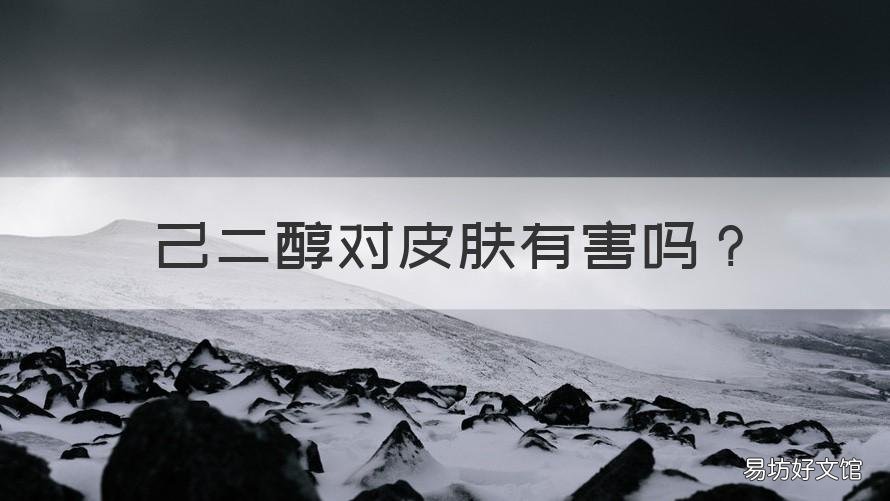 己二醇对皮肤有害吗 化妆品己二醇对皮肤有害吗