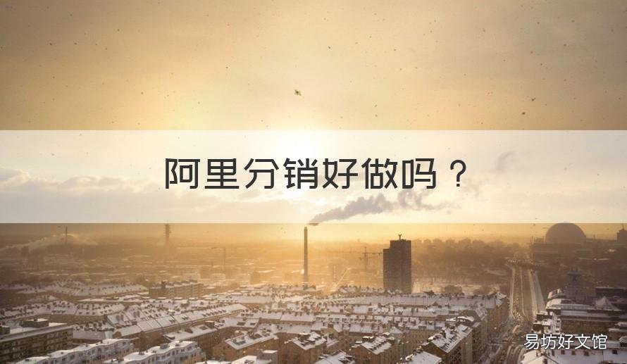 阿里分销好做吗 做阿里巴巴分销怎么样