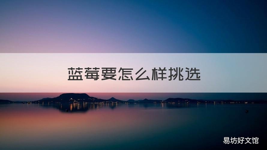 蓝莓要怎么样挑选 蓝莓要怎么样挑选才甜