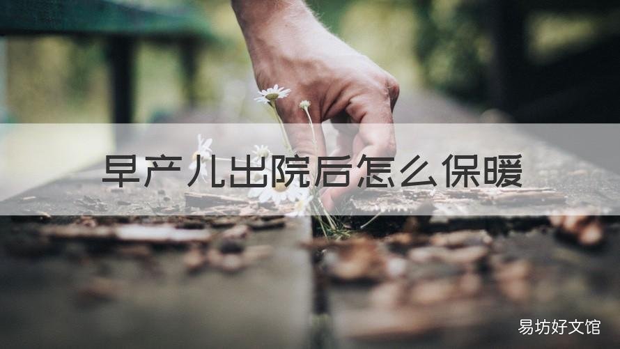 早产儿出院后怎么保暖 早产宝宝出院回家该如何护理