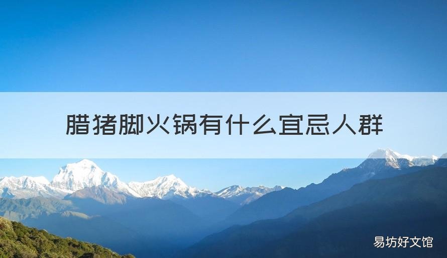 腊猪脚火锅有什么宜忌人群 腊猪脚能吃吗
