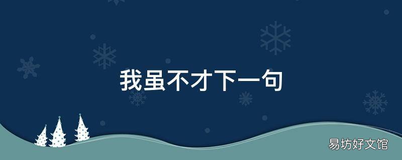 我虽不才下一句 吾虽不才是什么意思