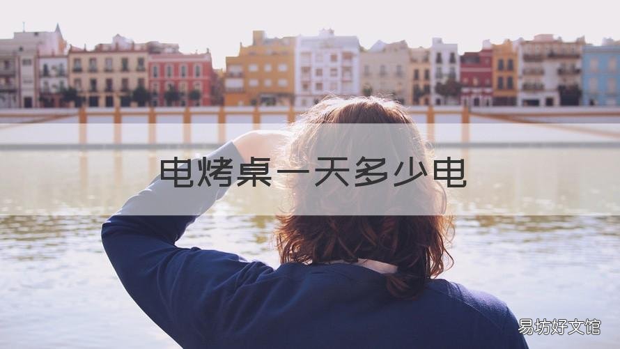 电烤桌一天多少电 电烤桌低档一天要多少度电
