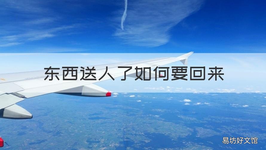东西送人了如何要回来 送人的东西还能要回去吗