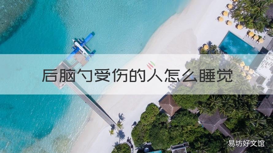 后脑勺受伤的人怎么睡觉 后脑勺受伤的人咋睡觉?