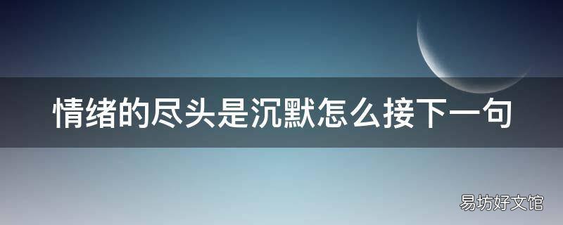 情绪的尽头是沉默怎么接下一句 一个人的情绪到了尽头 只会剩下沉默