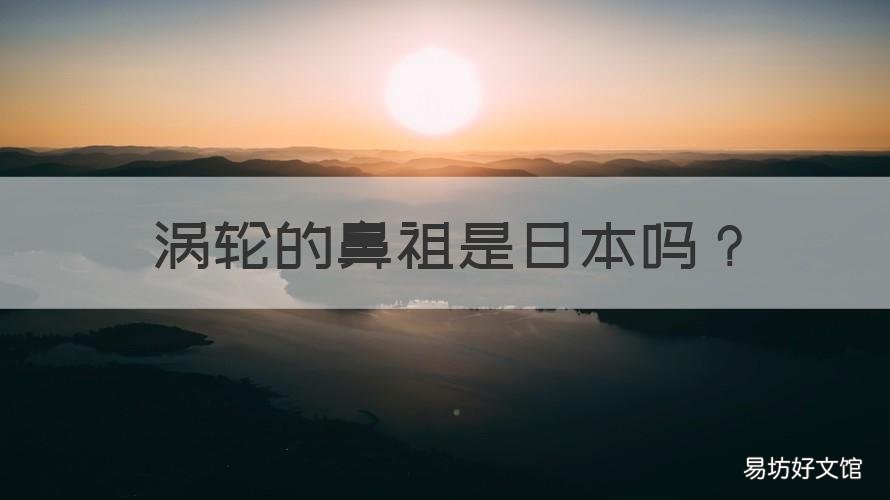涡轮的鼻祖是日本吗 涡轮最早研发是日本吗