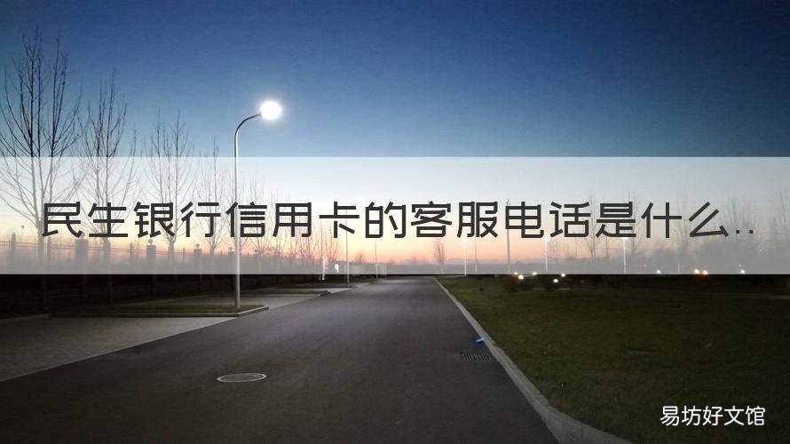 民生银行信用卡的客服电话是什么 民生银行信用卡的客服电话是多少号